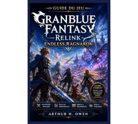 Guide du jeu Granblue Fantasy-Relink Endless Ragnarok: Échos de l'éternité : Le compagnon complet du défi ultime de Granblue Fantasy