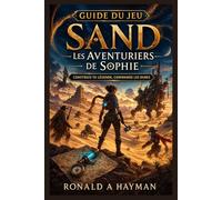 Guide du jeu Sand : Les Aventuriers de Sophie: Construis ta légende, commande les dunes