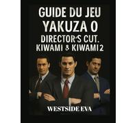 GUIDE DU JEU YAKUZA 0 DIRECTOR'S CUT, KIWAMI & KIWAMI 2: Maîtrisez le combat, percez les secrets cachés et dominez Kamurocho et Sotenbori.