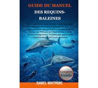 GUIDE DU MANUEL DES REQUINS-BALEINES: Une exploration approfondie et pratique de la biologie des requins-baleines, de leur comportement, de leur ... et de la gestion à long terme, destinée aux a