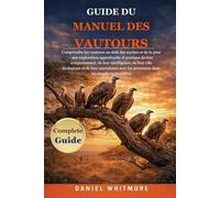 GUIDE DU MANUEL DES VAUTOURS: Comprendre les vautours au-delà des mythes et de la peur : une exploration approfondie et pratique de leur comportement, ... avec les personnes dans un monde e