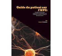 Guide du patient sur l'AVC: Un guide essentiel pour comprendre ses symptômes, son traitement, sa prise en charge et bien plus encore!