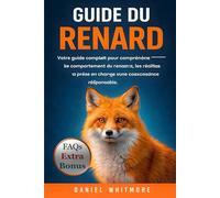 GUIDE DU RENARD: Votre guide complet pour comprendre le comportement du renard, les réalités de sa prise en charge et une coexistence responsable