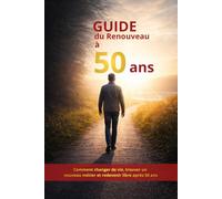 Guide du Renouveau à 50 Ans: Comment changer de vie, trouver un nouveau métier et redevenir libre après 50 ans