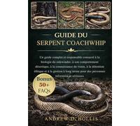 GUIDE DU SERPENT COACHWHIP: Un guide approfondi et réaliste pour comprendre le comportement du serpent coachwhip, sa biologie naturelle, les réalités ... la prise en charge de l’un des serpen