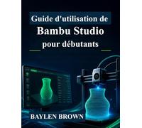 Guide d'utilisation de Bambu Studio pour débutants: Maîtrisez l'impression 3D, le découpage et les impressions de haute qualité grâce à des instructions étape par étape