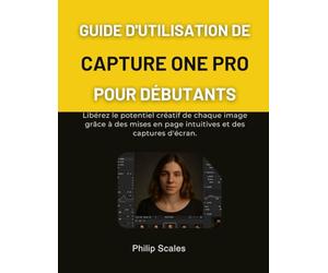 GUIDE D'UTILISATION DE CAPTURE ONE PRO POUR DÉBUTANTS: Libérez le potentiel créatif de chaque image grâce à des mises en page intuitives et des captures d'écran.