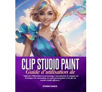GUIDE D'UTILISATION DE CLIP STUDIO PAINT: Apprenez l'illustration de personnages, la production de mangas, les techniques de colorisation, les outils ... et les flux de travail créatifs efficaces.