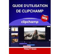 GUIDE D'UTILISATION DE CLIPCHAMP 2026: Guide pas à pas pour maîtriser les outils de montage modernes : conseils et astuces d’experts pour débutants et créateurs confirmés