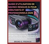 GUIDE D'UTILISATION DE DAVINCI RESOLVE 21 POUR DÉBUTANTS ET PROFESSIONNELS 2026: Un Manuel Pratique Étape Par Étape Pour Le Montage Vidéo, ... Visuels Et Les Flux De Travail Professionnels