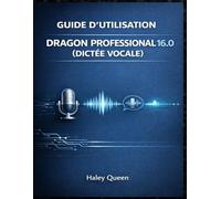 GUIDE D'UTILISATION DE DRAGON PROFESSIONAL 16.0 (DICTÉE VOCALE): Dictée vocale, commandes vocales et automatisation de la productivité pour les professionnels