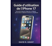 Guide d'utilisation de l’iPhone 17: Instructions étape par étape pour configurer, personnaliser et dépanner facilement votre iPhone