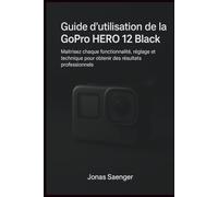 Guide d'utilisation de la GoPro HERO 12 Black: Maîtrisez chaque fonctionnalité, réglage et technique pour obtenir des résultats professionnels