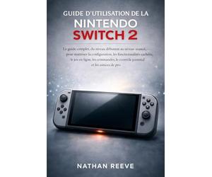 GUIDE D'UTILISATION DE LA NINTENDO SWITCH 2: Le guide complet, du niveau débutant au niveau avancé, pour maîtriser la configuration, les ... le contrôle parental et les astuces de pro.