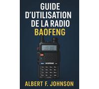 Guide D'utilisation De La Radio Baofeng: Le manuel du débutant avec des instructions simples, des conseils de configuration et de sécurité pour tirer le meilleur parti de votre radio