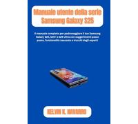 Guide d'utilisation de la série Samsung Galaxy S25: Il manuale completo per padroneggiare il tuo Samsung Galaxy S25, S25+ e S25 Ultra con suggerimenti passo passo, funzionalità nascoste e trucchi degl