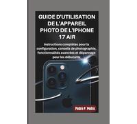 GUIDE D'UTILISATION DE L'APPAREIL PHOTO DE L'IPHONE 17 AIR: Instructions complètes pour la configuration, conseils de photographie, fonctionnalités avancées et dépannage pour les débutants