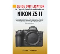 Guide D'utilisation De L'appareil Photo Hybride Plein Format Nikon Z5 II: Photographie Complète Pour Débutants Et Avancés Maîtrise Avec Des Réglages ... Pour Des Résultats Époustouflants