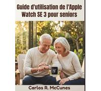 Guide d'utilisation de l'Apple Watch SE 3 pour seniors: Des instructions étape par étape pour la surveillance de la santé, la communication, les fonctionnalités d'urgence et la sécurité personnelle.