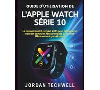 GUIDE D'UTILISATION DE L'APPLE WATCH SÉRIE 10: Le manuel illustré complet 2025 pour débloquer et maîtriser toutes les fonctionnalités puissantes, même en tant que débutant