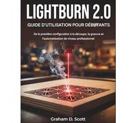 GUIDE D'UTILISATION DE LIGHTBURN 2.0 POUR DÉBUTANTS: De la configuration initiale à la découpe, la gravure et l'automatisation de niveau professionnel