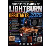 GUIDE D'UTILISATION DE LIGHTBURN POUR DÉBUTANTS 2026: Apprendre LightBurn de A à Z : Guide pratique de conception laser, de paramétrage des matériaux et de gravure de précision