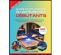 GUIDE D'UTILISATION DE LIGHTBURN POUR DÉBUTANTS: Logiciel de gravure laser : tutoriels étape par étape, projets de découpe et conseils d'installation