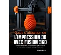 GUIDE D'UTILISATION DE L'IMPRESSION 3D AVEC FUSION 360: Concevez des modèles précis, optimisez les flux de travail et obtenez des résultats de qualité professionnelle.