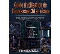 Guide d'utilisation de l'impression 3d en Résine: Manuel pratique étape par étape pour l'étalonnage, le découpage, les supports, les réglages, le lavage, le séchage UV, le dépannage et la maintenance