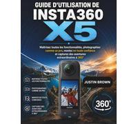 Guide d'utilisation de l'Insta360 X5: Maîtrisez toutes les fonctionnalités, photographiez comme un pro, montez en toute confiance et capturez des aventures extraordinaires à 360°