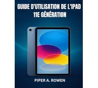 GUIDE D'UTILISATION DE L'IPAD 11E GÉNÉRATION: Le manuel complet étape par étape pour les débutants et les seniors pour maîtriser iPadOS 18, les ... et les tâches quotidiennes en toute confiance