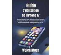 Guide d'utilisation de l'iPhone 17: Manuel détaillé pour débutants avec conseils sur l'appareil photo, l'entretien de la batterie et les fonctionnalités intelligentes sur iOS 26
