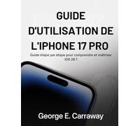 GUIDE D'UTILISATION DE L'IPHONE 17 PRO: Guide étape par étape pour comprendre et maîtriser iOS 26.1