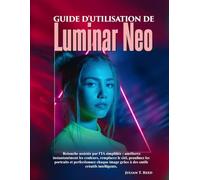 Guide d'utilisation de Luminar Neo: « Retouche assistée par l'IA simplifiée : améliorez instantanément les couleurs, remplacez le ciel, peaufinez les ... grâce à des outils créatifs intelligents