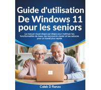 Guide d'utilisation de Windows 11 pour les seniors: Le manuel visuel étape par étape pour maîtriser les fonctionnalités de base, les raccourcis clavier et les astuces pour un travail plus rapide