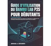 Guide d'utilisation du Bambu Lab P2S pour débutants: Manuel étape par étape pour maîtriser la configuration, le calibrage et les techniques multicolores d'impression 3D pour tous les modèles