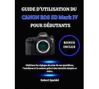 GUIDE D'UTILISATION DU CANON EOS 5D Mark IV POUR DÉBUTANTS: Maîtrisez les réglages de prise de vue quotidiens, l'autofocus et la couleur grâce à des tutoriels simples et clairs.