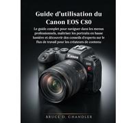 Guide d'utilisation du Canon EOS C80: Le guide complet pour naviguer dans les menus professionnels, maîtriser les portraits en basse lumière et ... flux de travail pour les créateurs de contenu
