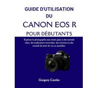 GUIDE D'UTILISATION DU CANON EOS R POUR DÉBUTANTS: Explorez la photographie sans miroir grâce à des tutoriels clairs, des explications conviviales, ... et des conseils de prise de vue au quotidien.