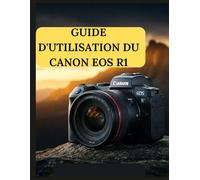 GUIDE D'UTILISATION DU CANON EOS R1: Guide pratique de la photographie et de la vidéographie avec le Canon EOS R1