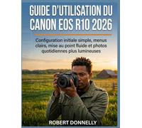 GUIDE D'UTILISATION DU CANON EOS R10 2026: Configuration initiale simple, menus clairs, mise au point fluide et photos quotidiennes plus lumineuses.