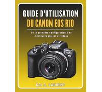 Guide d'utilisation du Canon EOS R10: De la première configuration à de meilleures photos et vidéos