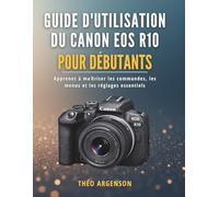 Guide d'utilisation du Canon EOS R10 pour débutants: Apprenez à maîtriser les commandes, les menus et les réglages essentiels