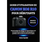 GUIDE D'UTILISATION DU CANON EOS R10 POUR DÉBUTANTS: Manuel pratique des réglages de l'appareil photo avec des tutoriels qui simplifient la ... et des conseils de prise de vue rapides