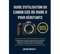 GUIDE D'UTILISATION DU CANON EOS R5 MARK II POUR DÉBUTANTS: Photographiez en toute confiance dès le premier jour grâce à une formation étape par étape ... la mise au point et la sauvegarde.