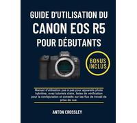GUIDE D'UTILISATION DU CANON EOS R5 POUR DÉBUTANTS: Manuel d'utilisation pas à pas pour appareils photo hybrides, avec tutoriels clairs, listes de ... sur les flux de travail de prise de vue.