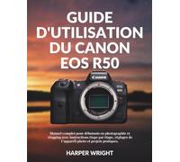 Guide d'utilisation du Canon EOS R50: Manuel complet pour débutants en photographie et vlogging avec instructions étape par étape, réglages de ... (Maîtrise de l’appareil photo pour débutants)
