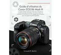 Guide d'utilisation du Canon EOS R6 Mark III: Le guide ultime étape par étape pour la prise de photos professionnelles de 32 Mpx, les modes vidéo 7K, ... personnalisés pour les photographes hybrides.