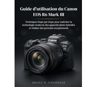 Guide d'utilisation du Canon EOS R6 Mark III: Techniques étape par étape pour maîtriser la technologie moderne des appareils photo hybrides et réaliser des portraits exceptionnels