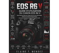 Guide d'utilisation du Canon EOS R6 V: Le guide pas à pas pour naviguer dans les menus personnalisés, maîtriser les portraits cinématographiques et ... d'experts pour des photos à couper le souffle